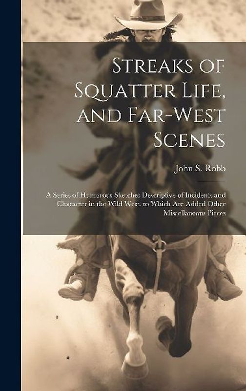 Streaks of Squatter Life, and Far-West Scenes: A Series of Humorous Sketches Descriptive of Incidents and Character in the Wild West. to Which Are Add