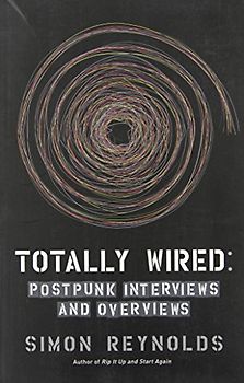 Totally Wired: Post-Punk Interviews and Overviews - Simon Reynolds