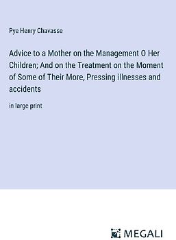 Advice to a Mother on the Management O Her Children; And on the Treatment on the Moment of Some of Their More, Pressing illnesses and accidents