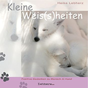 Kleine Weis(s)heiten. Positive Gedanken zu Mensch + Hund