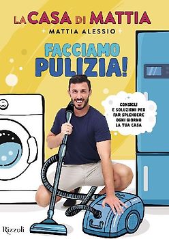 La casa di Mattia. Facciamo pulizia! Consigli e soluzioni per far splendere ogni giorno la tua casa