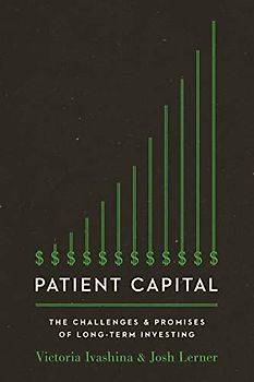 Patient Capital: The Challenges and Promises of Long-term Investing: The Challenges and Promises of Long-Term Investing /]Cvictoria Ivashina and Josh Lerner