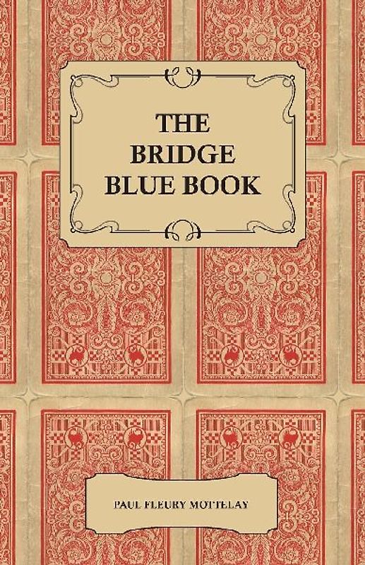 The Bridge Blue Book - A Compilation of Opinions of the Leading Bridge Authorities on Leads, Declarations, Inferences, and the General Play of the Game