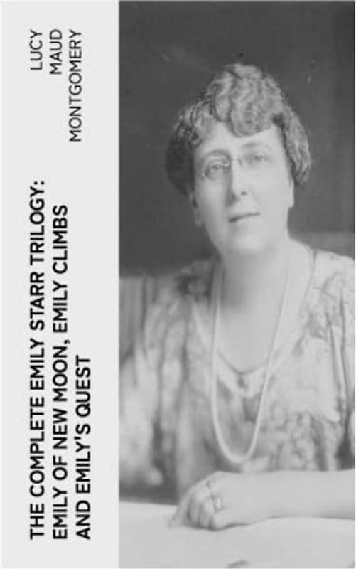 The Complete Emily Starr Trilogy: Emily of New Moon, Emily Climbs and Emily's Quest