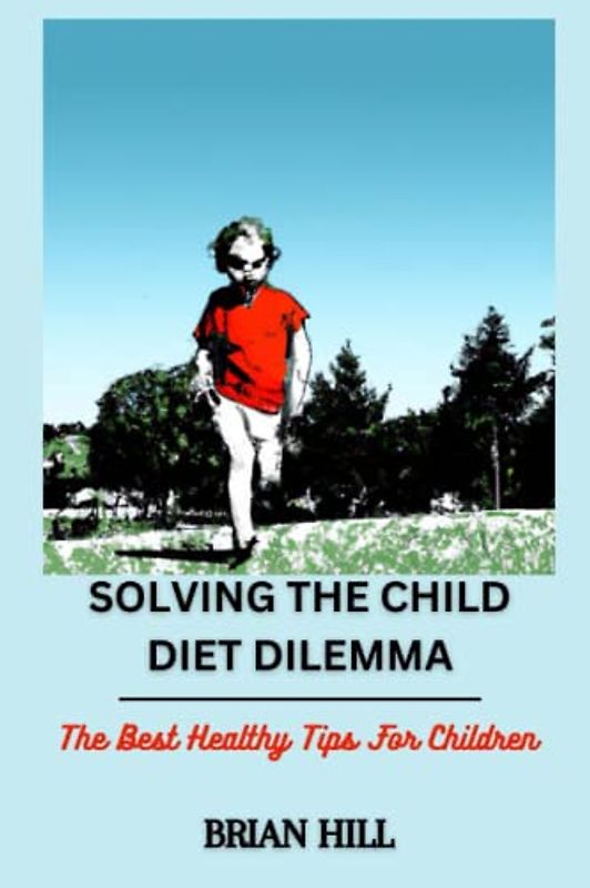 SOLVING THE CHILD DIET DILEMMA: The Best Healthy Tips For Children