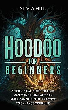 Hoodoo for Beginners: An Essential Guide to Folk Magic and Using African American Spiritual Practice to Enhance Your Life