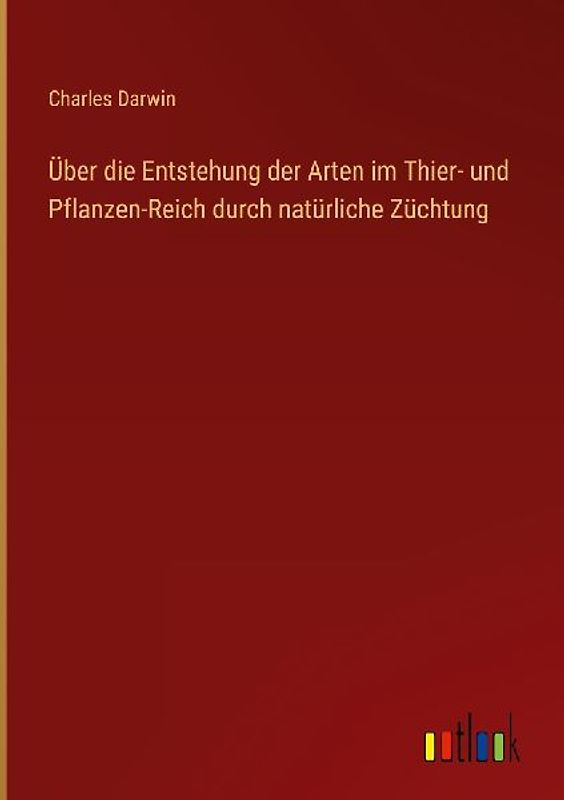 Über die Entstehung der Arten im Thier- und Pflanzen-Reich durch natürliche Züchtung
