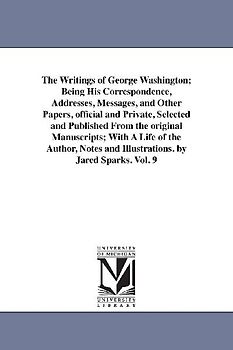 The Writings of George Washington; Being His Correspondence, Addresses, Messages, and Other Papers, Official and Private, Selected and Published from