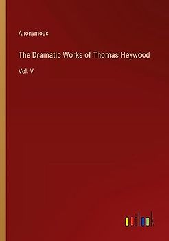 The Dramatic Works of Thomas Heywood: Vol. V
