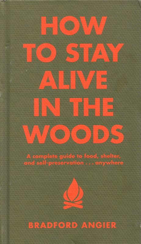 How to Stay Alive in the Woods: A Complete Guide to Food, Shelter and Self-Preservation Anywhere - Bradford Angier [Hardcover]