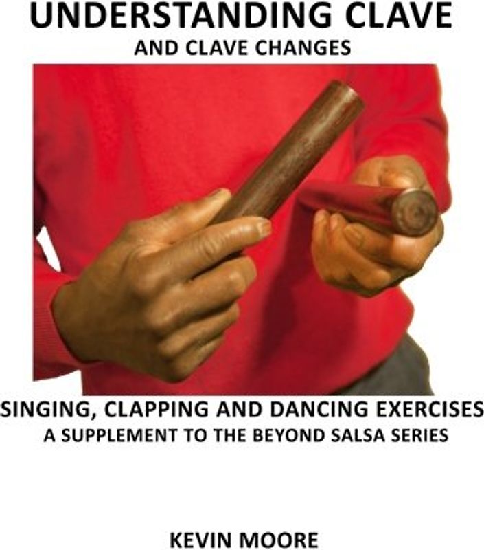 Understanding Clave and Clave Changes: Singing, Clapping and Dancing Exercises - A Supplement to the Beyond Salsa Series - Moore, Kevin