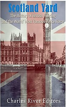 Scotland Yard: The History of British Policing and the World's Most Famous Police Force