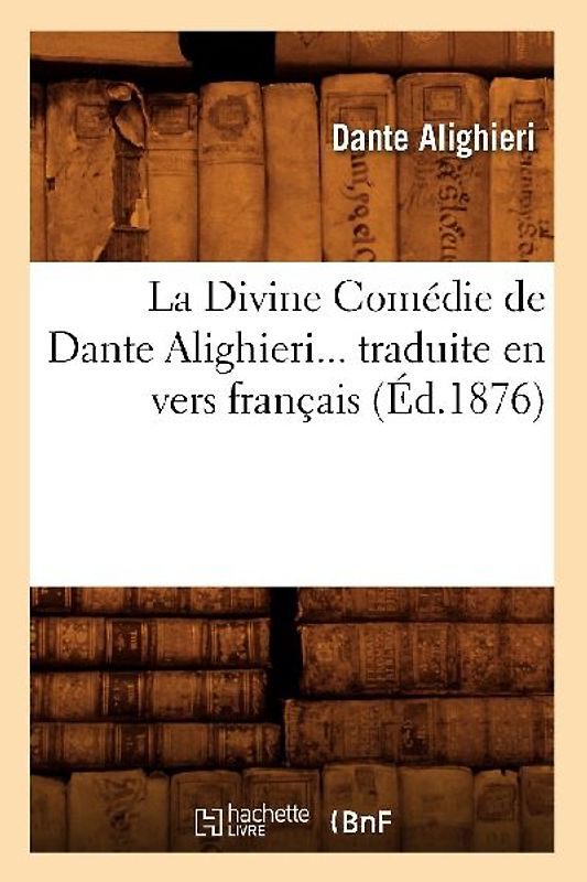 La Divine Comédie de Dante Alighieri Traduite En Vers Français (Éd.1876)