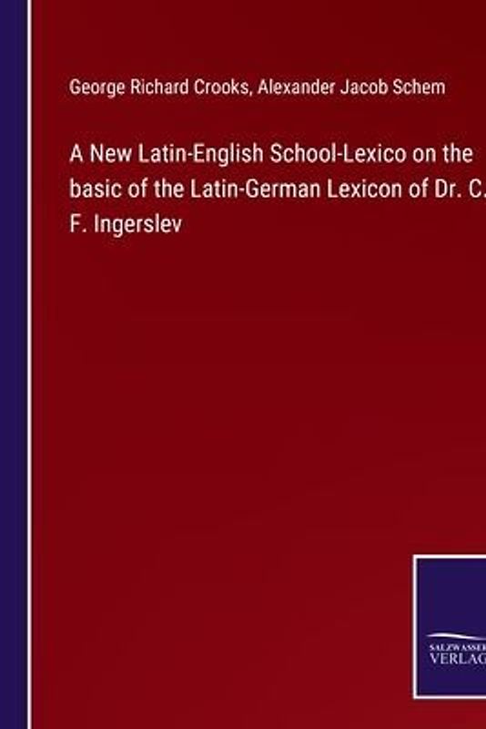 A New Latin-English School-Lexico on the basic of the Latin-German Lexicon of Dr. C. F. Ingerslev