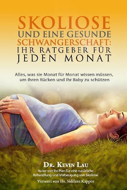 Skoliose und eine gesunde Schwangerschaft: Ihr Ratgeber fur jeden Monat - Alles, was sie Monat fur Monat wissen mussen, um Ihren Rucken und Ihr Baby zu schutzen - Lau, Kevin