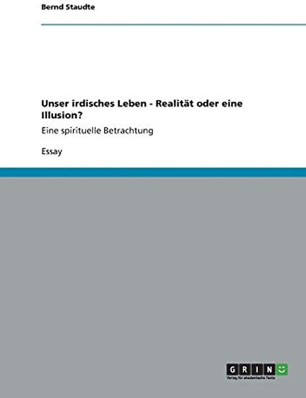 Unser irdisches Leben - Realität oder eine Illusion?: Eine spirituelle Betrachtung