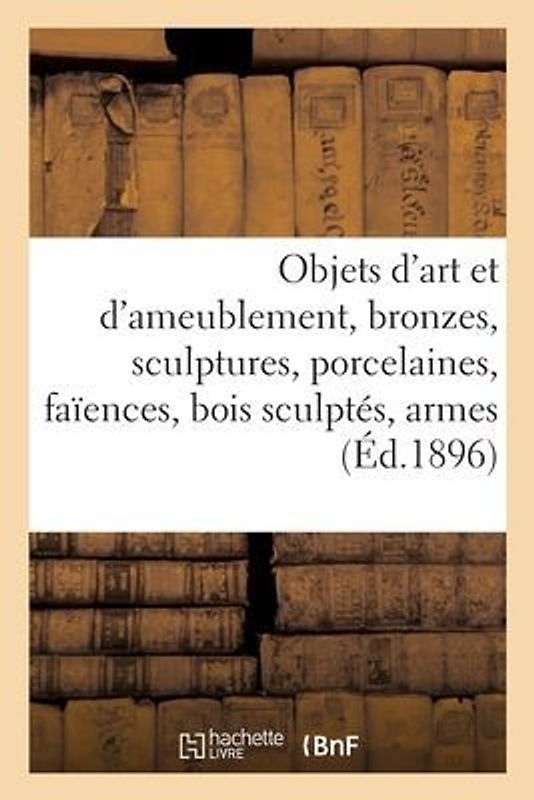 Objets d'art et d'ameublement, bronzes, sculptures, porcelaines, faïences, bois sculptés, armes