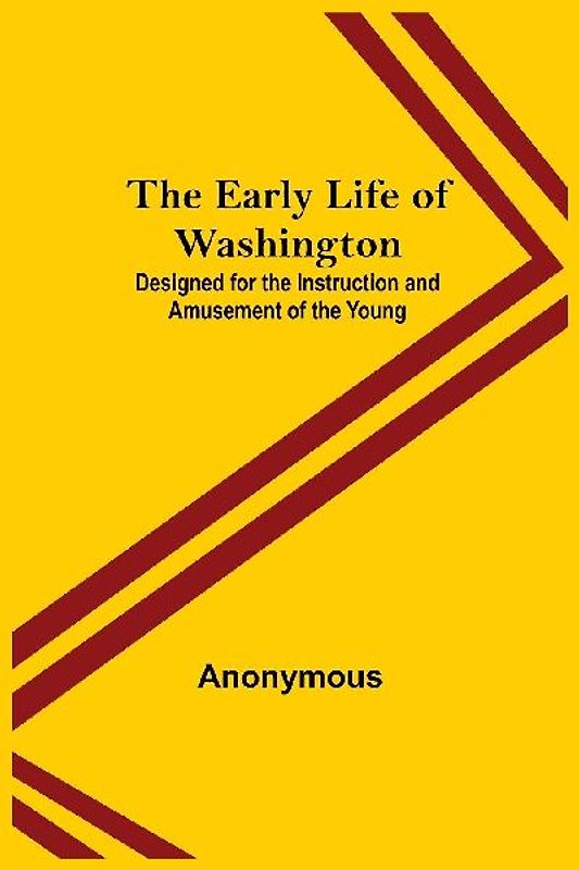 The Early Life of Washington; Designed for the Instruction and Amusement of the Young