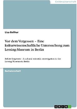 Vor dem Vergessen - Eine kulturwissenschaftliche Untersuchung zum Lessing-Museum in Berlin