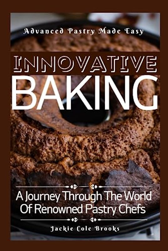 Innovative Baking: A Journey Through The World Of Renowned Pastry Chefs