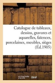 Catalogue de Tableaux Anciens Et Modernes, Dessins, Gravures Et Aquarelles, Faïences Et Porcelaines