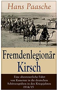 Fremdenlegionär Kirsch - Eine abenteuerliche Fahrt von Kamerun in die deutschen Schützengräben in den Kriegsjahren 1914/15: Mit Abbildungen - Kriegserlebnisse: Erster Weltkrieg