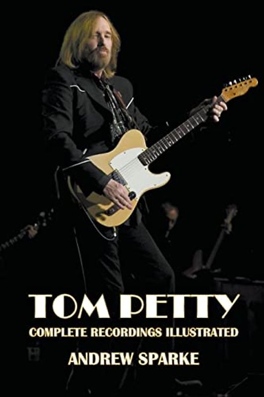 Tom Petty: Complete Recordings Illustrated (Essential Discographies, Band 264)