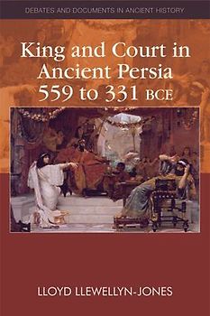 King and Court in Ancient Persia 559 to 331 Bce