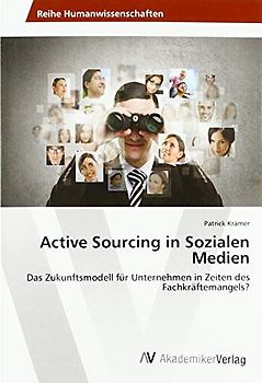 Active Sourcing in Sozialen Medien: Das Zukunftsmodell für Unternehmen in Zeiten des Fachkräftemangels?
