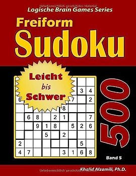 Freiform Sudoku: 500 Leicht bis Schwer Rätsel (Logische Brain Games Series, Band 5)