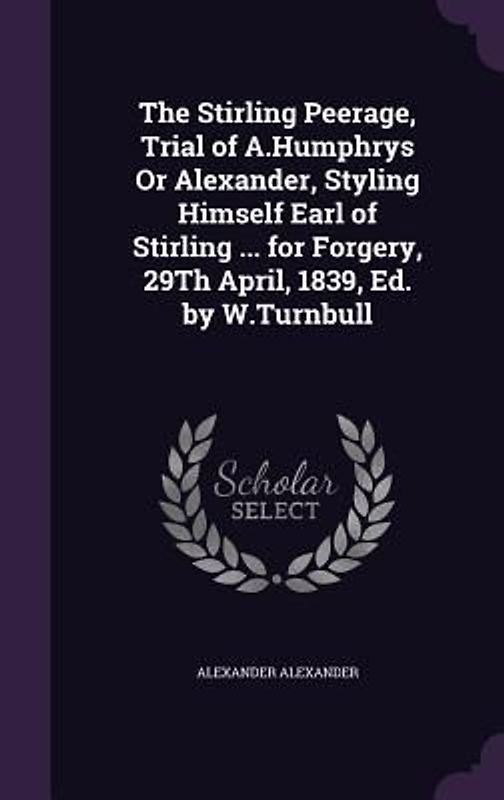 The Stirling Peerage, Trial of A.Humphrys Or Alexander, Styling Himself Earl of Stirling ... for Forgery, 29Th April, 1839, Ed. by W.Turnbull