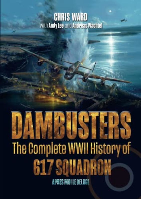 Dambusters: The Complete WWII History of 617 Squadron (Bomber Command Squadron Profiles, Band 1)