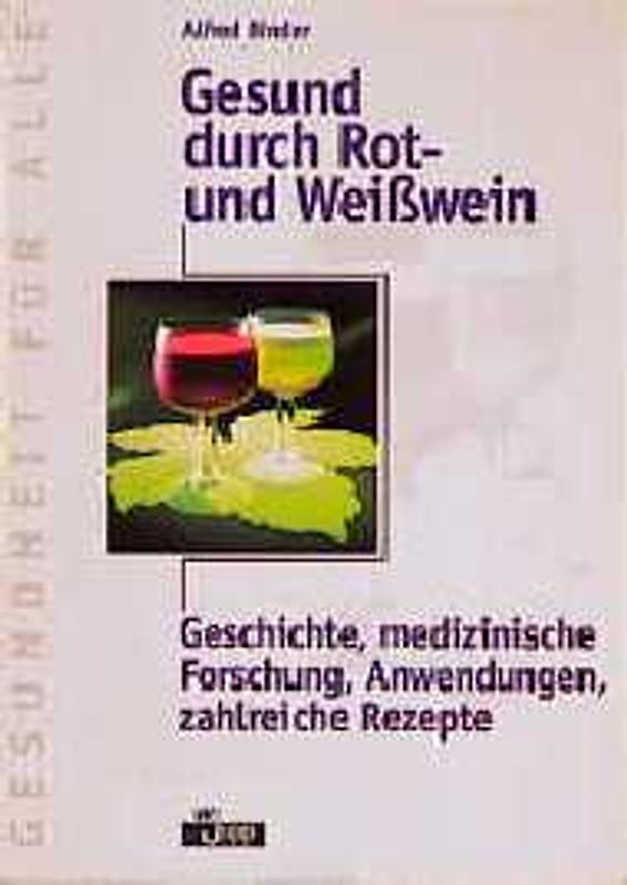 Gesund durch Rot- und Weisswein. Geschichte, medizinische Forschung, Anwendungen, zahlreiche Rezepte