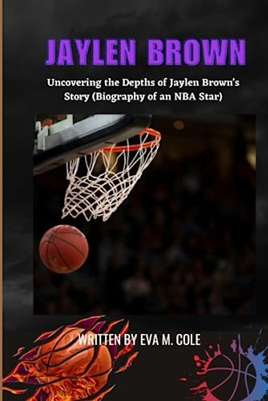 JAYLEN BROWN: Uncovering the Depths of Jaylen Brown's Story (Biography of an NBA Star)