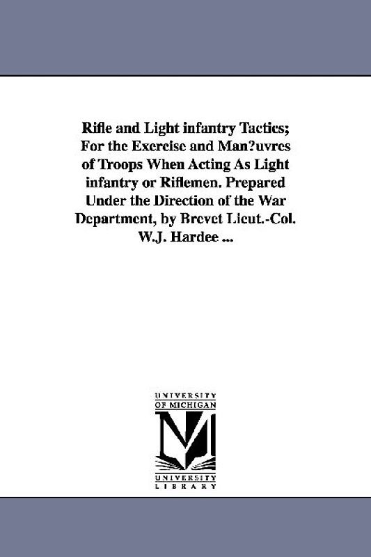 Rifle and Light Infantry Tactics; For the Exercise and Man Uvres of Troops When Acting as Light Infantry or Riflemen. Prepared Under the Direction of