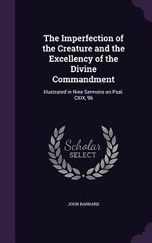 The Imperfection of the Creature and the Excellency of the Divine Commandment: Illustrated in Nine Sermons on Psal. CXIX, 96