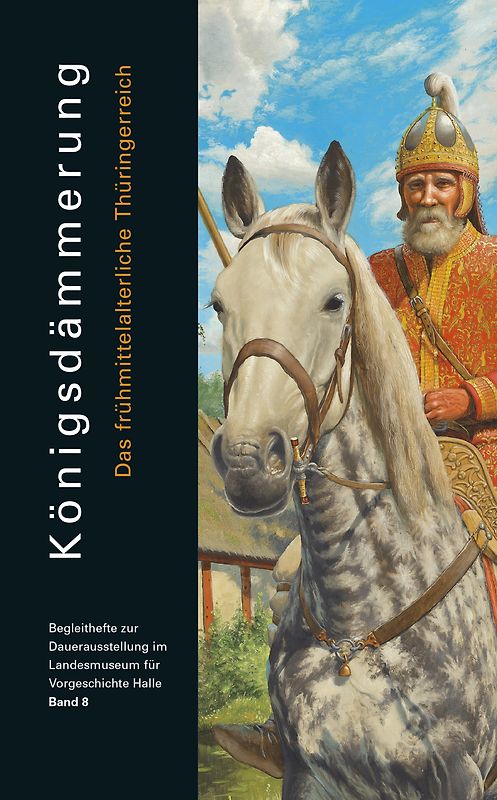 Königsdämmerung. Das frühmittelalterliche Thüringerreich (Begleitheft zur Daueraustellung im Landesmuseum für Vorgeschichte Halle Band 8)