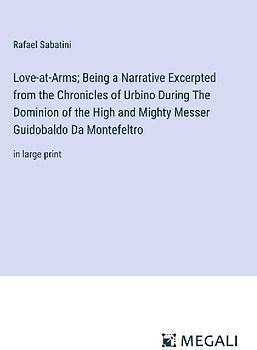 Love-at-Arms; Being a Narrative Excerpted from the Chronicles of Urbino During The Dominion of the High and Mighty Messer Guidobaldo Da Montefeltro