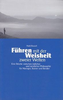 Führen mit der Weisheit zweier Welten. Eine Brücke zwischen östlicher und westlicher Philosophie für Manager, Trainer und Berater