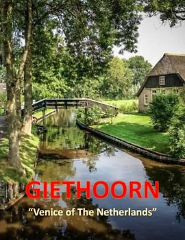 GIETHOORN " Venice of the Netherlands ": Amazing Images Of Giethoorn, Beautiful And Fairytale Village Where The Inhabitants Can Only Sail Around, Walk ... Your Breath Away, Tourism Guide Book, Band 9)