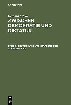 Gerhard Schulz: Zwischen Demokratie und Diktatur / Deutschland am Vorabend der Großen Krise
