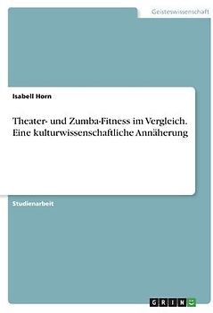 Theater- und Zumba-Fitness im Vergleich. Eine kulturwissenschaftliche Annäherung