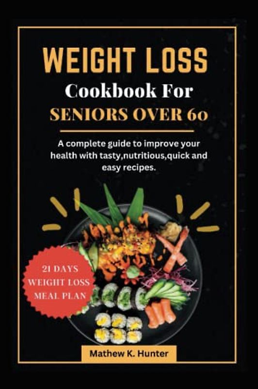 WEIGHT LOSS COOKBOOK FOR SENIORS OVER 60: A complete guide to improve your health with tasty,nutritious,quick and easy recipes