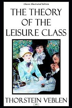 The Theory of the Leisure Class - Classic Illustrated Edition