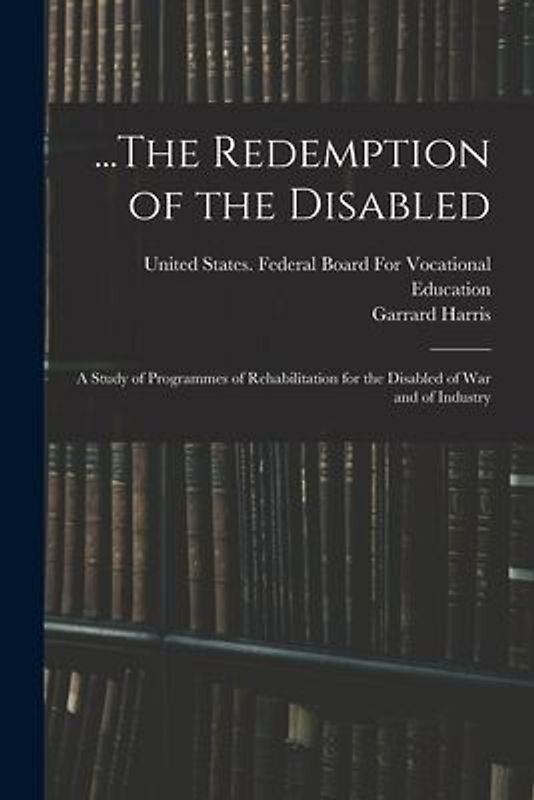 ...The Redemption of the Disabled: A Study of Programmes of Rehabilitation for the Disabled of War and of Industry