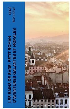 Les Bains de Bade: Petit Roman d'aventures Galantes et morales