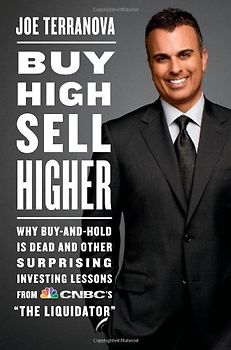 Buy High, Sell Higher: Why Buy-And-Hold Is Dead And Other Investing Lessons from CNBC's "The Liquidator" - Joe Terranova