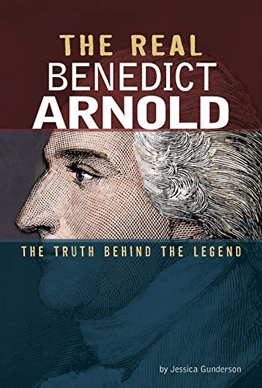 The Real Benedict Arnold: The Truth Behind the Legend (Real Revolutionaries)