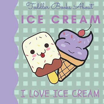 Toddler Books About Ice Cream I Love Ice Cream: Picture Books for Toddlers About Ice Cream