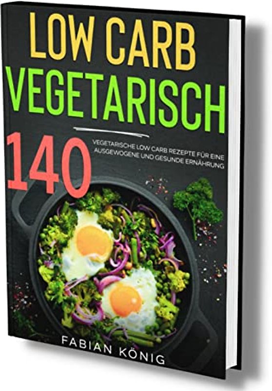 Low Carb Vegetarisch: 140 vegetarische Low Carb Rezepte für eine ausgewogene und gesunde Ernährung. (low carb vegetarisch kochbuch, Band 1)